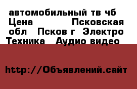 автомобильный тв чб › Цена ­ 1 000 - Псковская обл., Псков г. Электро-Техника » Аудио-видео   